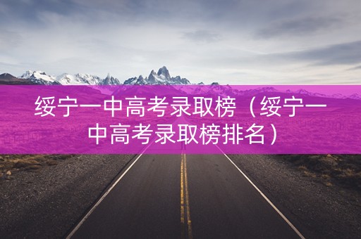 绥宁一中高考录取榜（绥宁一中高考录取榜排名）