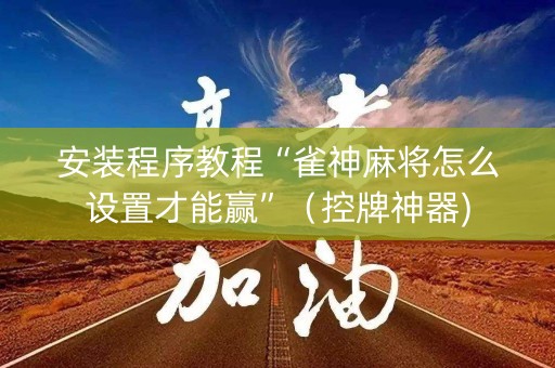 安装程序教程“雀神麻将怎么设置才能赢”（控牌神器)