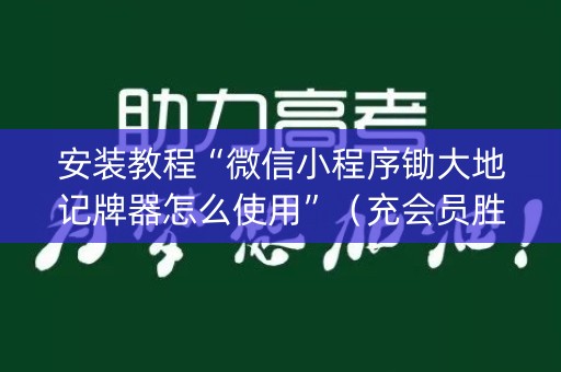 安装教程“微信小程序锄大地记牌器怎么使用”（充会员胜率高)