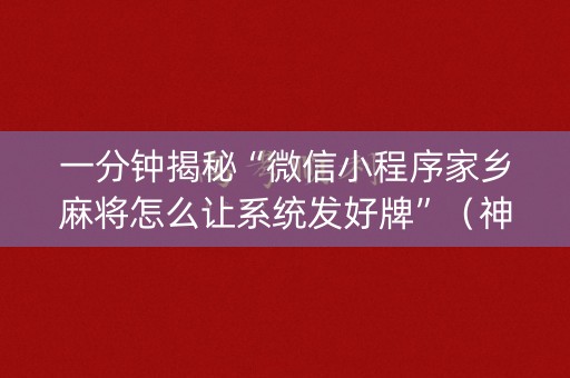 一分钟揭秘“微信小程序家乡麻将怎么让系统发好牌”（神器最新免费)