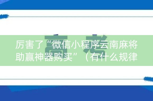 厉害了“微信小程序云南麻将助赢神器购买”（有什么规律)