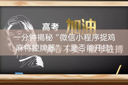 一分钟揭秘“微信小程序捉鸡麻将控牌器”（是否能开挂)