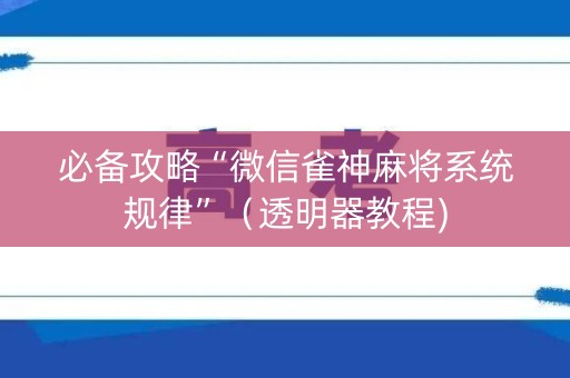 必备攻略“微信雀神麻将系统规律”（透明器教程)