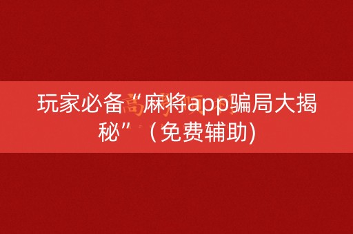 玩家必备“麻将app骗局大揭秘”（免费辅助)