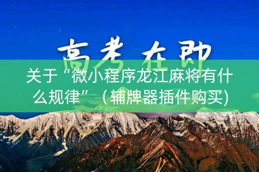 关于“微小程序龙江麻将有什么规律”（辅牌器插件购买)