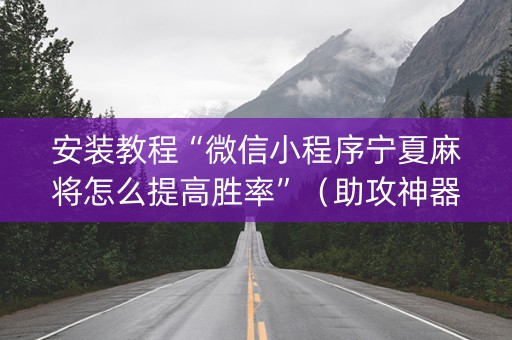 安装教程“微信小程序宁夏麻将怎么提高胜率”（助攻神器)