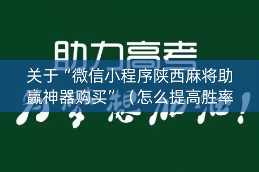 关于“微信小程序陕西麻将助赢神器购买”（怎么提高胜率)