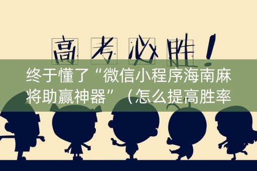 终于懂了“微信小程序海南麻将助赢神器”（怎么提高胜率)