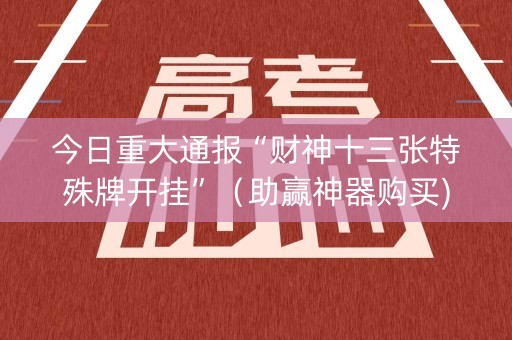 今日重大通报“财神十三张特殊牌开挂”（助赢神器购买)