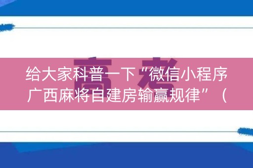 给大家科普一下“微信小程序广西麻将自建房输赢规律”（辅助神器免费)