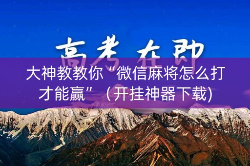 大神教教你“微信麻将怎么打才能赢”（开挂神器下载)