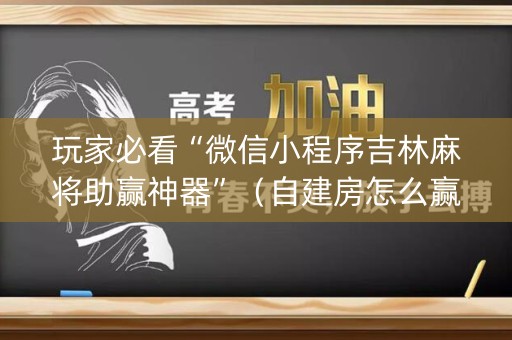 玩家必看“微信小程序吉林麻将助赢神器”（自建房怎么赢)