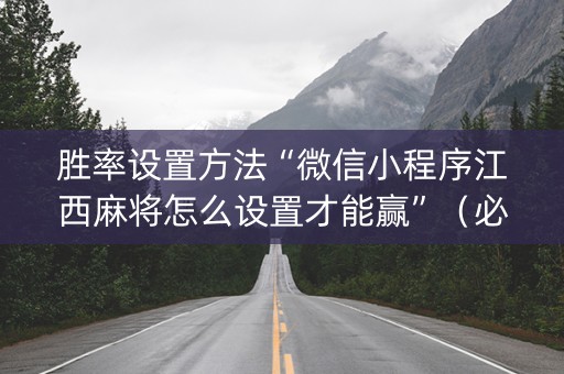 胜率设置方法“微信小程序江西麻将怎么设置才能赢”（必赢神器辅助器)