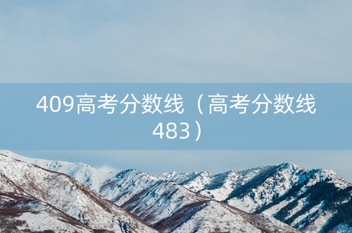 409高考分数线（高考分数线483）