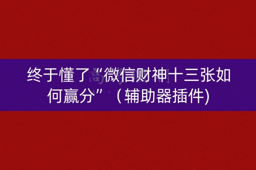 终于懂了“微信财神十三张如何赢分”（辅助器插件)