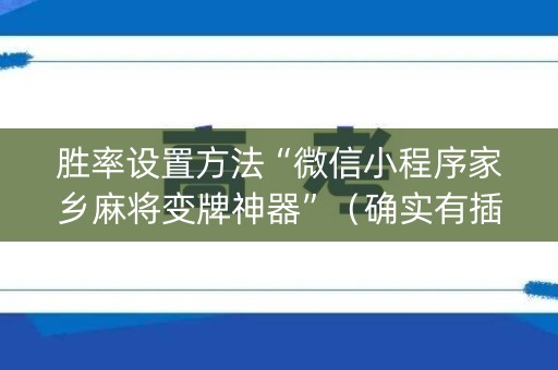 胜率设置方法“微信小程序家乡麻将变牌神器”（确实有插件吗)