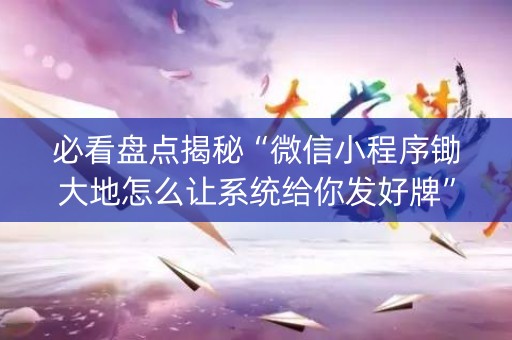 必看盘点揭秘“微信小程序锄大地怎么让系统给你发好牌”（有没有猫腻)