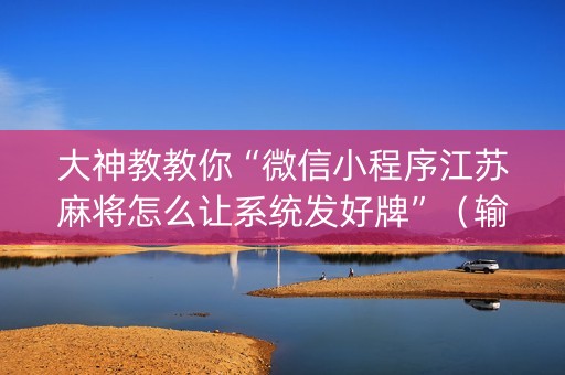 大神教教你“微信小程序江苏麻将怎么让系统发好牌”（输赢有什么规律)
