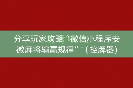 分享玩家攻略“微信小程序安徽麻将输赢规律”（控牌器)