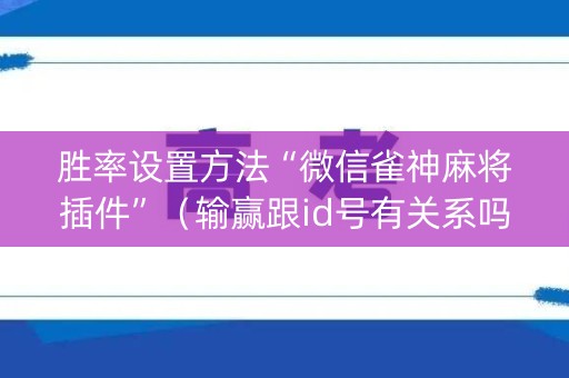 胜率设置方法“微信雀神麻将插件”（输赢跟id号有关系吗)