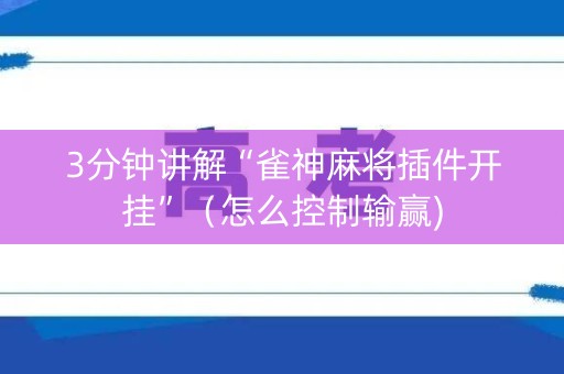 3分钟讲解“雀神麻将插件开挂”（怎么控制输赢)