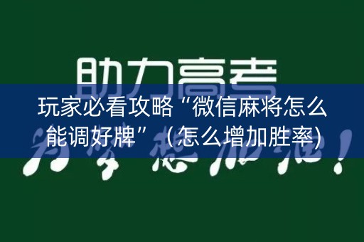 玩家必看攻略“微信麻将怎么能调好牌”（怎么增加胜率)