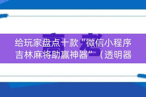 给玩家盘点十款“微信小程序吉林麻将助赢神器”（透明器教程)