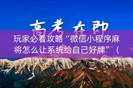 玩家必看攻略“微信小程序麻将怎么让系统给自己好牌”（究竟是不是有挂)