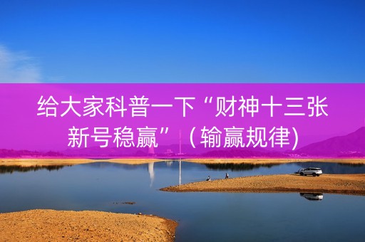 给大家科普一下“财神十三张新号稳赢”（输赢规律)