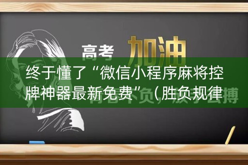 终于懂了“微信小程序麻将控牌神器最新免费”（胜负规律拿好牌)
