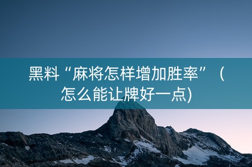 黑料“麻将怎样增加胜率”（怎么能让牌好一点)