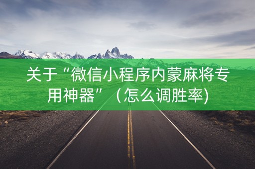 关于“微信小程序内蒙麻将专用神器”（怎么调胜率)