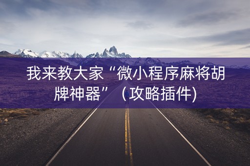 我来教大家“微小程序麻将胡牌神器”（攻略插件)