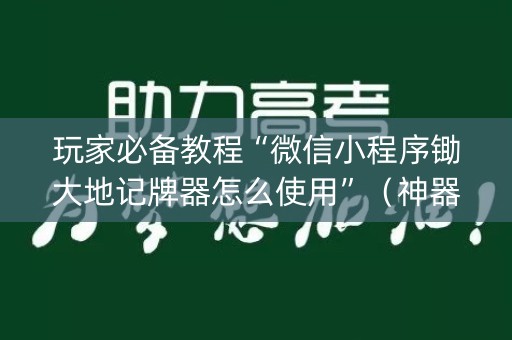 玩家必备教程“微信小程序锄大地记牌器怎么使用”（神器最新免费)