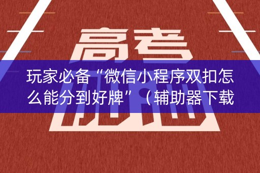 玩家必备“微信小程序双扣怎么能分到好牌”（辅助器下载)