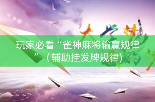 玩家必看“雀神麻将输赢规律”（辅助挂发牌规律)