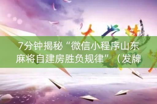 7分钟揭秘“微信小程序山东麻将自建房胜负规律”（发牌有什么规律吗)