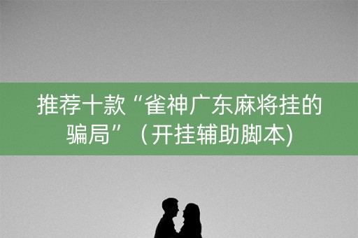 推荐十款“雀神广东麻将挂的骗局”（开挂辅助脚本)
