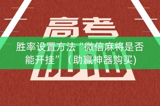 胜率设置方法“微信麻将是否能开挂”（助赢神器购买)