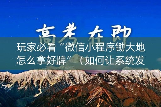 玩家必看“微信小程序锄大地怎么拿好牌”（如何让系统发好牌)