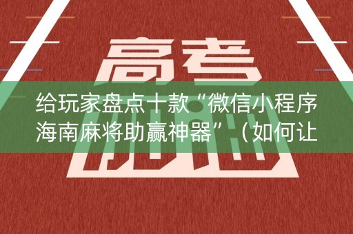 给玩家盘点十款“微信小程序海南麻将助赢神器”（如何让系统发好牌)