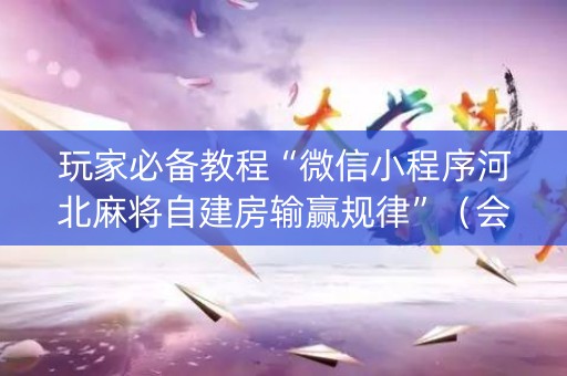 玩家必备教程“微信小程序河北麻将自建房输赢规律”（会员会提高胜率吗)