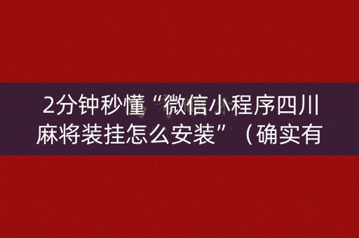 2分钟秒懂“微信小程序四川麻将装挂怎么安装”（确实有插件吗)
