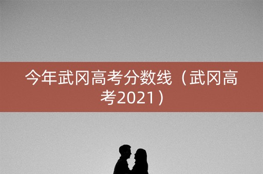 今年武冈高考分数线（武冈高考2021）
