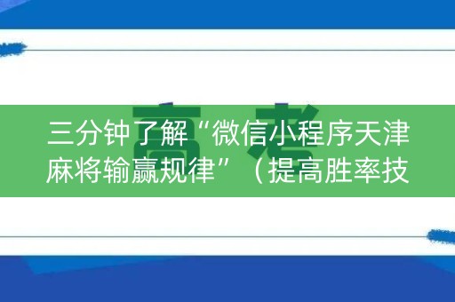 三分钟了解“微信小程序天津麻将输赢规律”（提高胜率技巧)