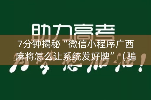7分钟揭秘“微信小程序广西麻将怎么让系统发好牌”（骗局大揭秘)