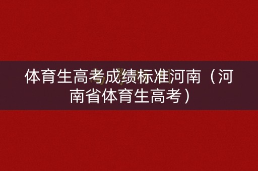 体育生高考成绩标准河南（河南省体育生高考）