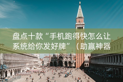盘点十款“手机跑得快怎么让系统给你发好牌”（助赢神器)