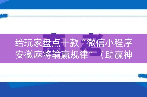 给玩家盘点十款“微信小程序安徽麻将输赢规律”（助赢神器购买)