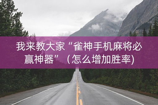 我来教大家“雀神手机麻将必赢神器”（怎么增加胜率)